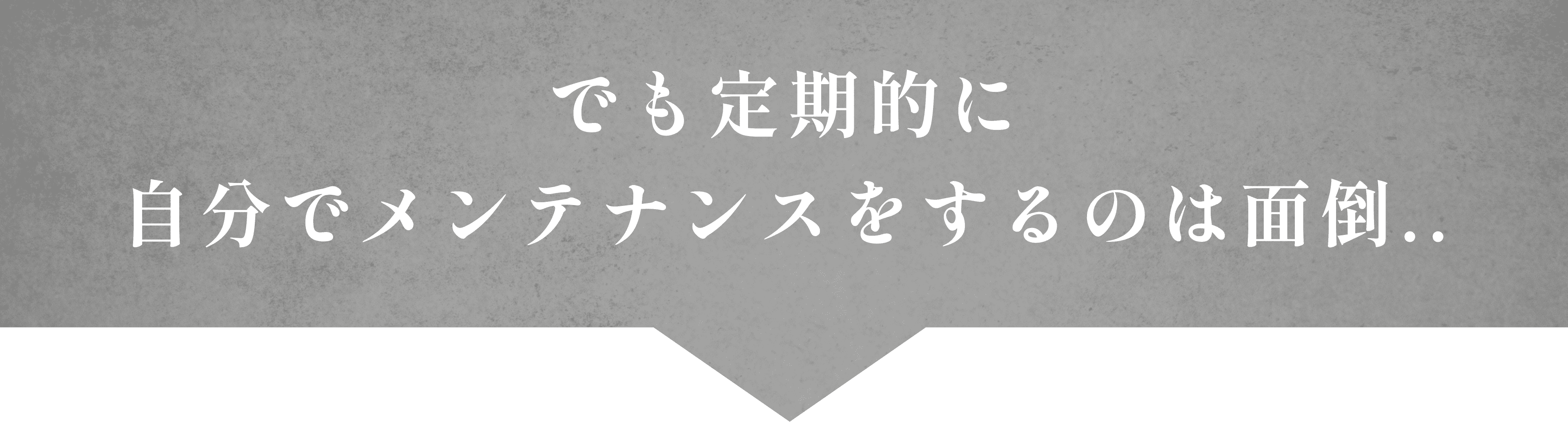 でも定期的に自分でメンテナンスをするのは面倒